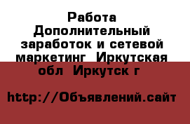 Работа Дополнительный заработок и сетевой маркетинг. Иркутская обл.,Иркутск г.